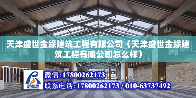 天津盛世金缘建筑工程有限公司（天津盛世金缘建筑工程有限公司怎么样） 全国钢结构厂