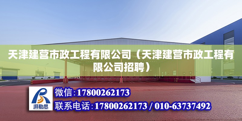 天津建营市政工程有限公司（天津建营市政工程有限公司招聘） 全国钢结构厂