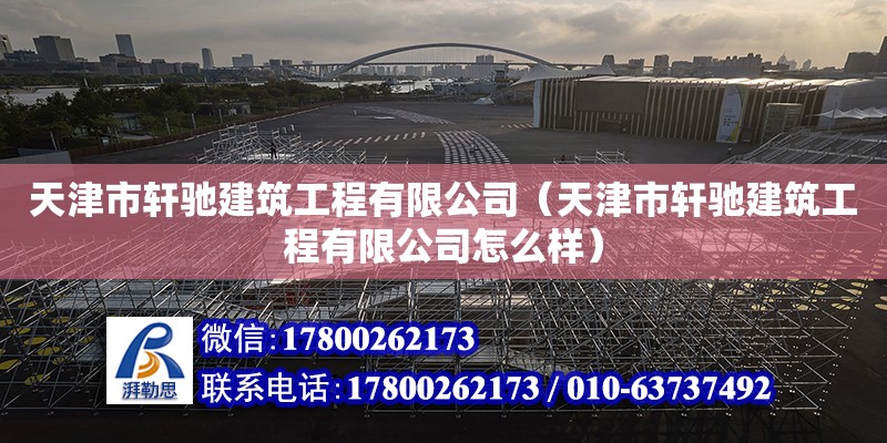 天津市轩驰建筑工程有限公司（天津市轩驰建筑工程有限公司怎么样）