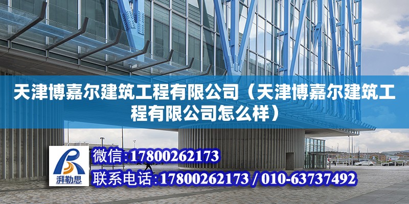 天津博嘉尔建筑工程有限公司（天津博嘉尔建筑工程有限公司怎么样） 全国钢结构厂