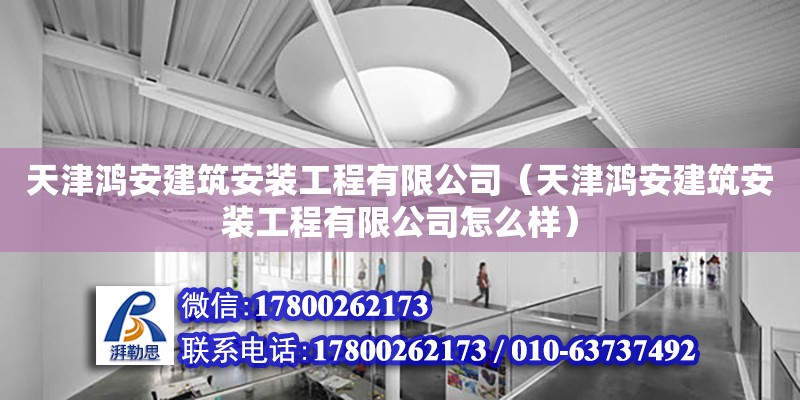 天津鸿安建筑安装工程有限公司（天津鸿安建筑安装工程有限公司怎么样）