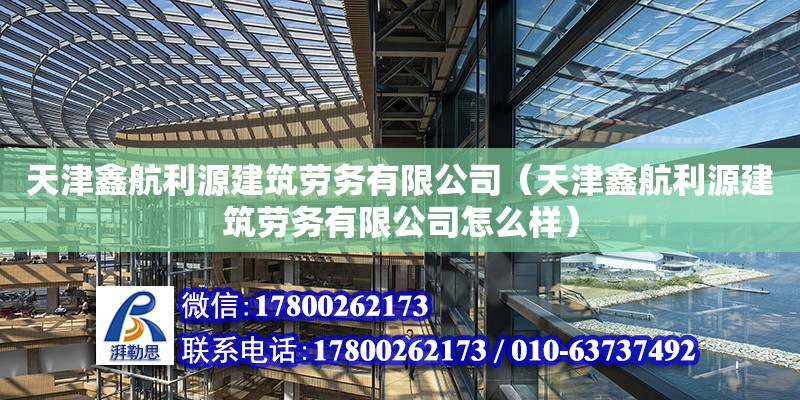 天津鑫航利源建筑劳务有限公司（天津鑫航利源建筑劳务有限公司怎么样）