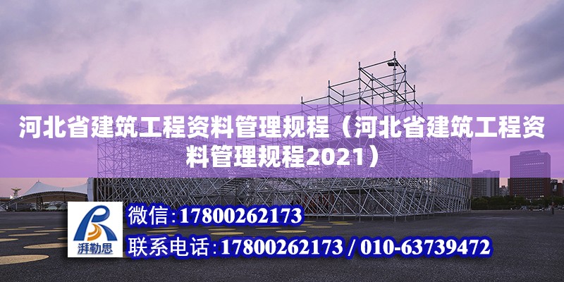 河北省建筑工程资料管理规程（河北省建筑工程资料管理规程2021）