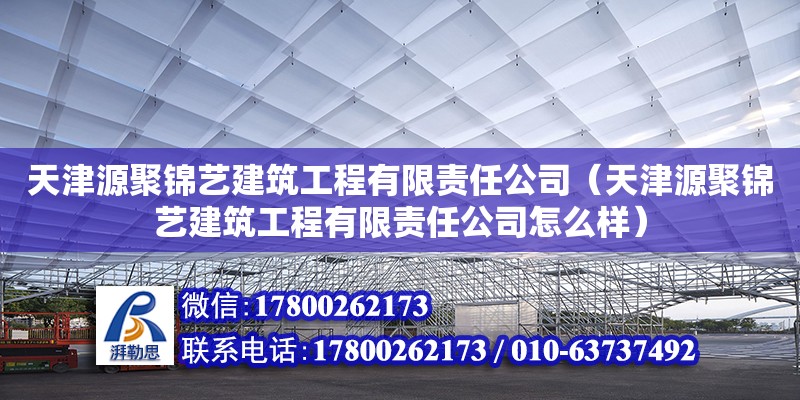 天津源聚锦艺建筑工程有限责任公司（天津源聚锦艺建筑工程有限责任公司怎么样）