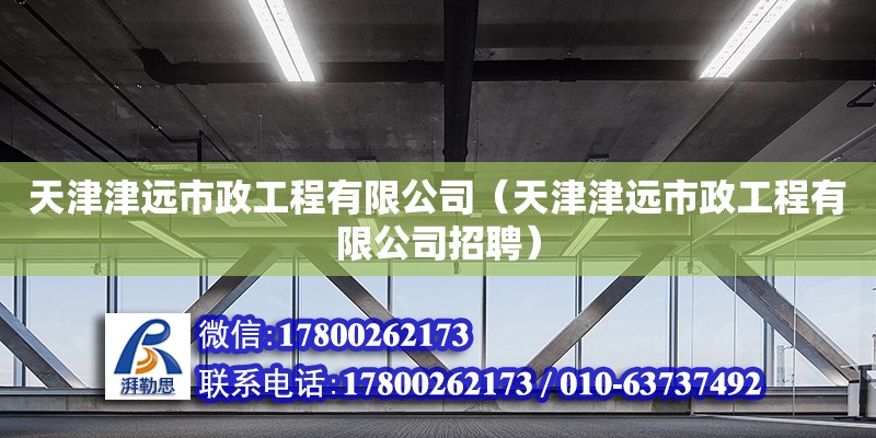 天津津远市政工程有限公司（天津津远市政工程有限公司招聘） 全国钢结构厂