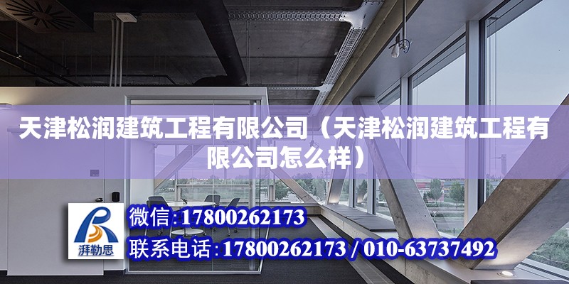 天津松润建筑工程有限公司（天津松润建筑工程有限公司怎么样） 全国钢结构厂