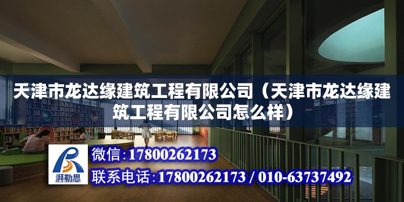 天津市龙达缘建筑工程有限公司（天津市龙达缘建筑工程有限公司怎么样）