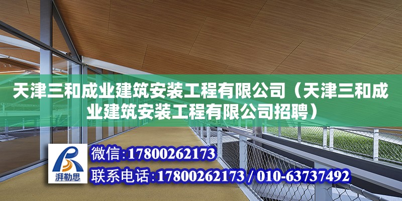 天津三和成业建筑安装工程有限公司（天津三和成业建筑安装工程有限公司招聘）