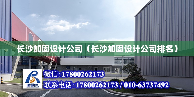 长沙加固设计公司（长沙加固设计公司排名）