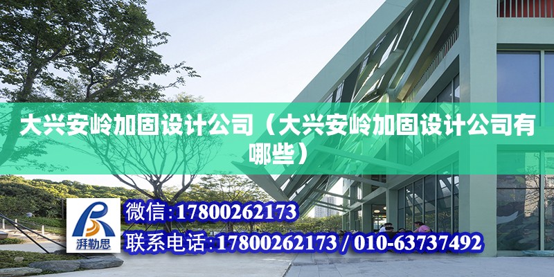 大兴安岭加固设计公司（大兴安岭加固设计公司有哪些）