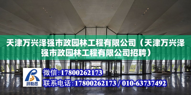 天津万兴泽强市政园林工程有限公司（天津万兴泽强市政园林工程有限公司招聘） 全国钢结构厂