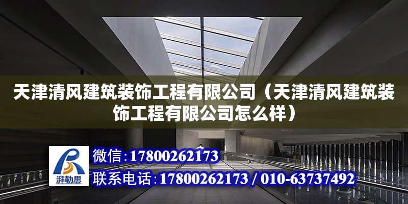 天津清风建筑装饰工程有限公司（天津清风建筑装饰工程有限公司怎么样） 全国钢结构厂