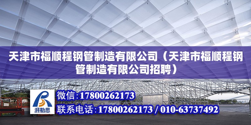 天津市福顺程钢管制造有限公司（天津市福顺程钢管制造有限公司招聘）