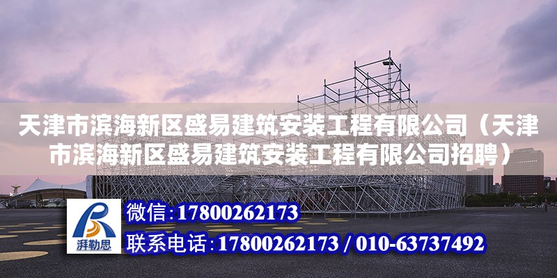 天津市滨海新区盛易建筑安装工程有限公司（天津市滨海新区盛易建筑安装工程有限公司招聘）