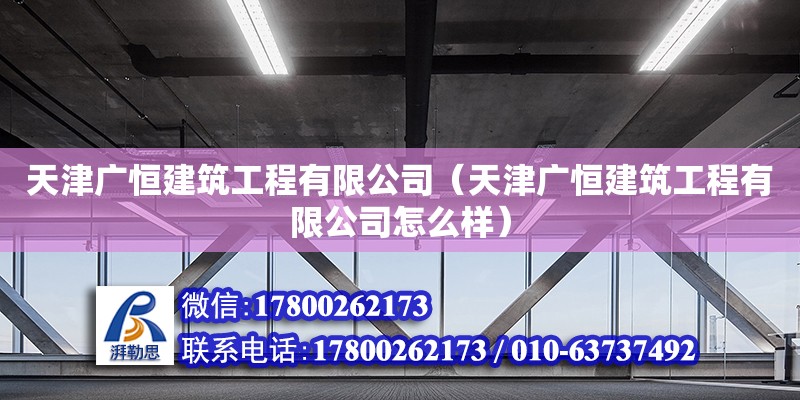 天津广恒建筑工程有限公司（天津广恒建筑工程有限公司怎么样） 全国钢结构厂