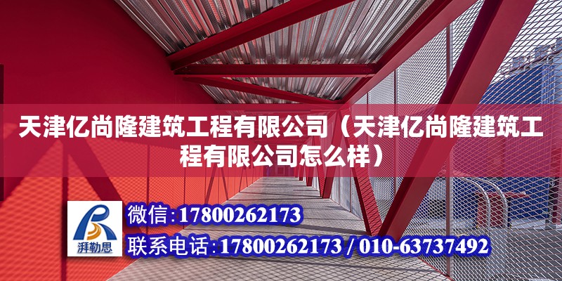 天津亿尚隆建筑工程有限公司（天津亿尚隆建筑工程有限公司怎么样） 全国钢结构厂