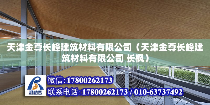 天津金尊长峰建筑材料有限公司（天津金尊长峰建筑材料有限公司 长枫） 全国钢结构厂