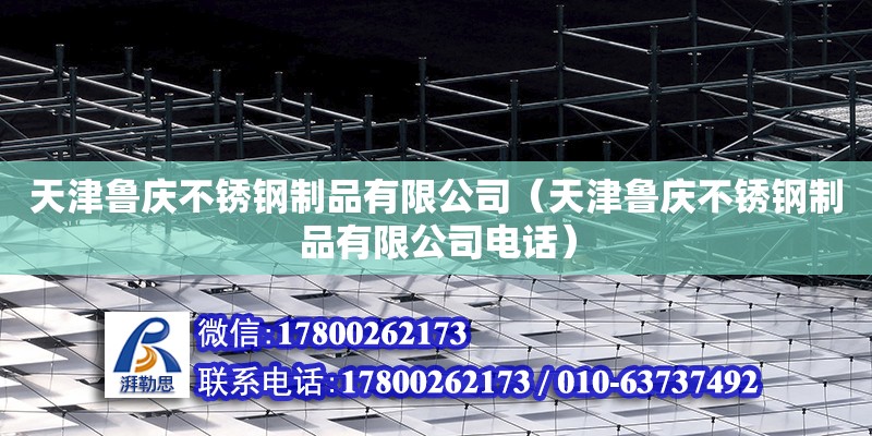 天津鲁庆不锈钢制品有限公司（天津鲁庆不锈钢制品有限公司电话） 全国钢结构厂