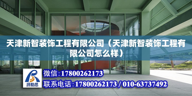 天津新智装饰工程有限公司（天津新智装饰工程有限公司怎么样） 全国钢结构厂