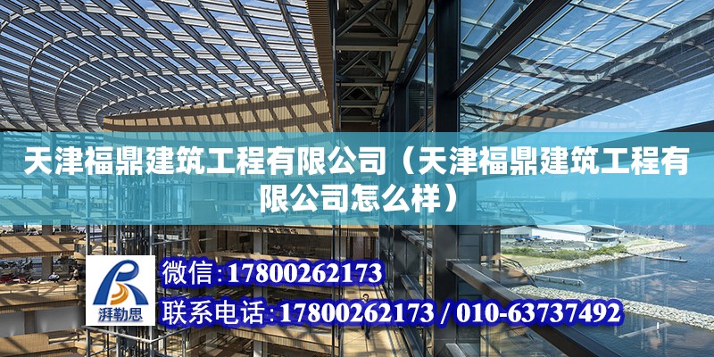 天津福鼎建筑工程有限公司（天津福鼎建筑工程有限公司怎么样） 全国钢结构厂