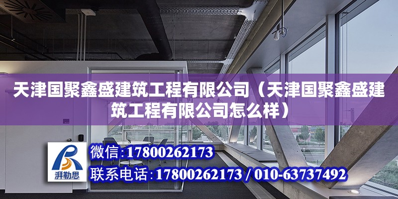 天津国聚鑫盛建筑工程有限公司（天津国聚鑫盛建筑工程有限公司怎么样）