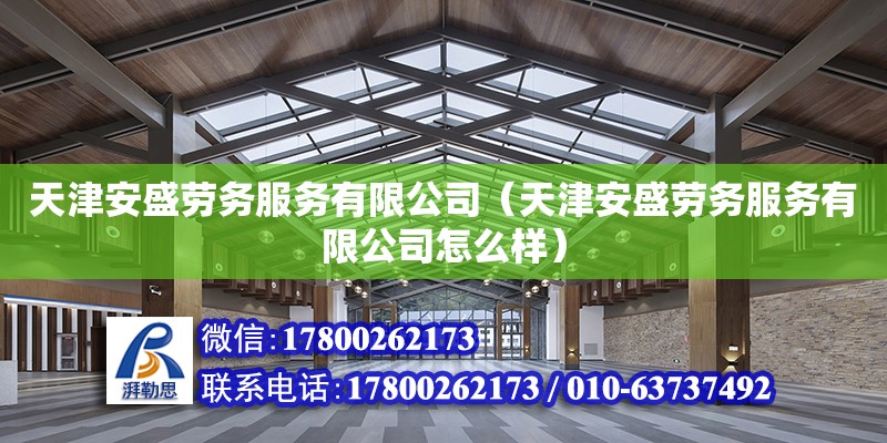 天津安盛劳务服务有限公司（天津安盛劳务服务有限公司怎么样） 全国钢结构厂