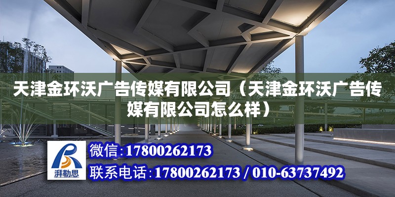 天津金环沃广告传媒有限公司（天津金环沃广告传媒有限公司怎么样）