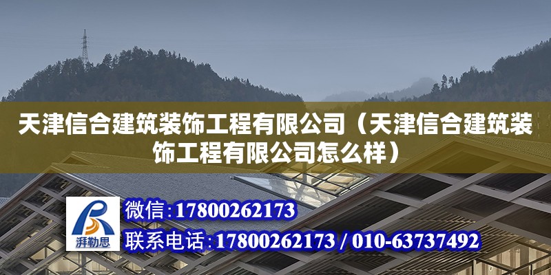 天津信合建筑装饰工程有限公司（天津信合建筑装饰工程有限公司怎么样） 全国钢结构厂