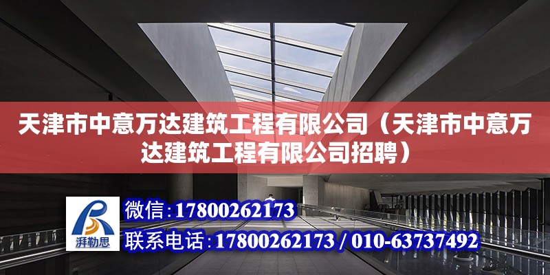 天津市中意万达建筑工程有限公司（天津市中意万达建筑工程有限公司招聘） 全国钢结构厂