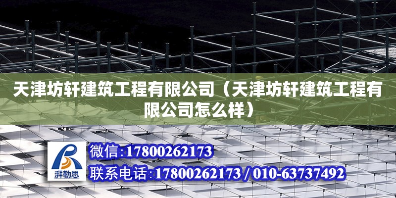 天津坊轩建筑工程有限公司（天津坊轩建筑工程有限公司怎么样）