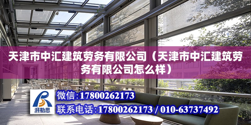 天津市中汇建筑劳务有限公司（天津市中汇建筑劳务有限公司怎么样） 全国钢结构厂