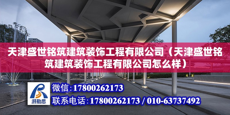 天津盛世铭筑建筑装饰工程有限公司（天津盛世铭筑建筑装饰工程有限公司怎么样） 全国钢结构厂