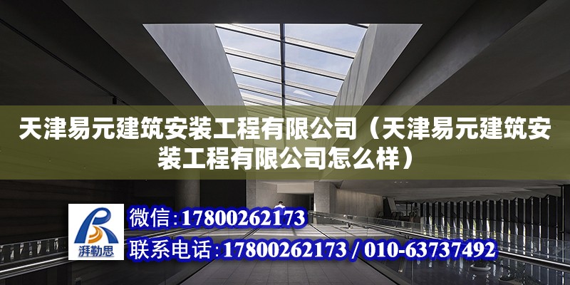 天津易元建筑安装工程有限公司（天津易元建筑安装工程有限公司怎么样）