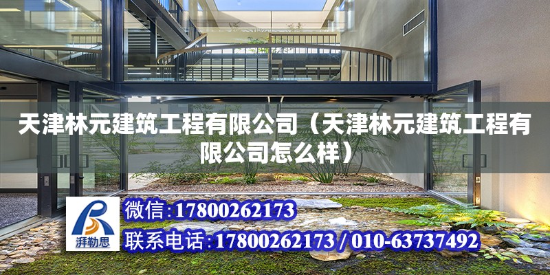 天津林元建筑工程有限公司（天津林元建筑工程有限公司怎么样）