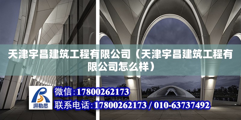 天津宇昌建筑工程有限公司（天津宇昌建筑工程有限公司怎么样） 全国钢结构厂