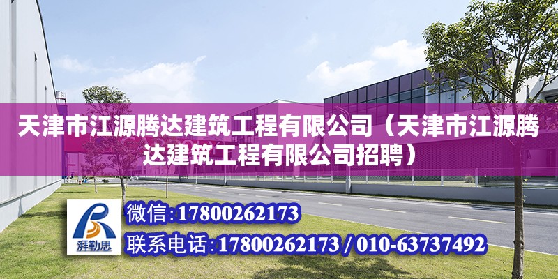 天津市江源腾达建筑工程有限公司（天津市江源腾达建筑工程有限公司招聘）