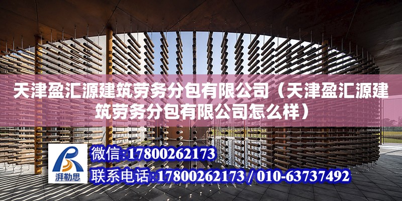 天津盈汇源建筑劳务分包有限公司（天津盈汇源建筑劳务分包有限公司怎么样） 全国钢结构厂