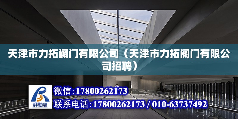 天津市力拓阀门有限公司（天津市力拓阀门有限公司招聘） 全国钢结构厂