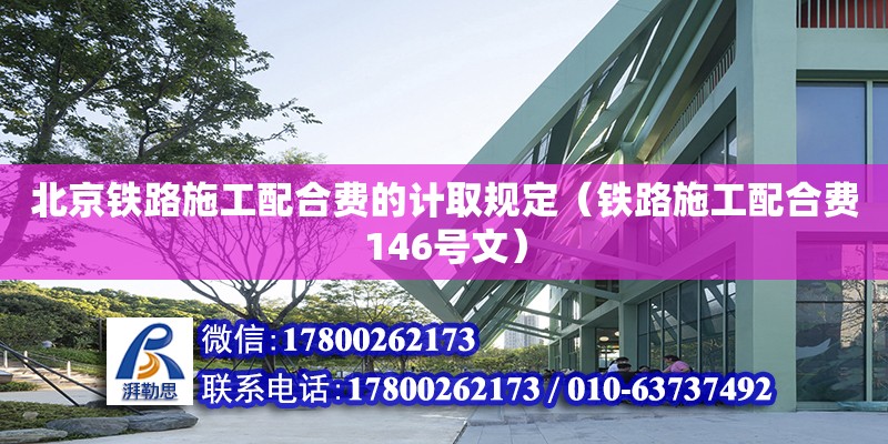 北京铁路施工配合费的计取规定（铁路施工配合费146号文）