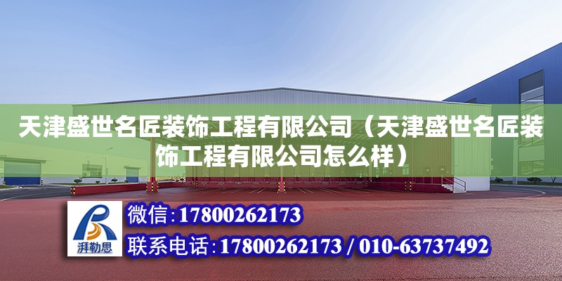 天津盛世名匠装饰工程有限公司（天津盛世名匠装饰工程有限公司怎么样） 全国钢结构厂