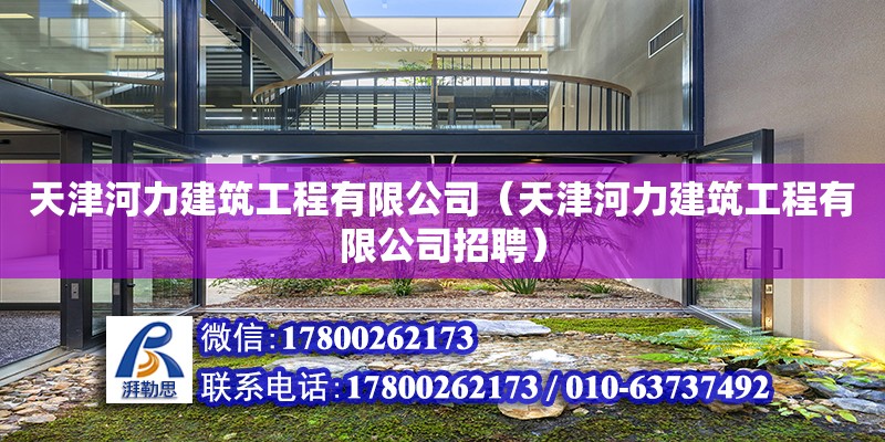 天津河力建筑工程有限公司（天津河力建筑工程有限公司招聘） 全国钢结构厂