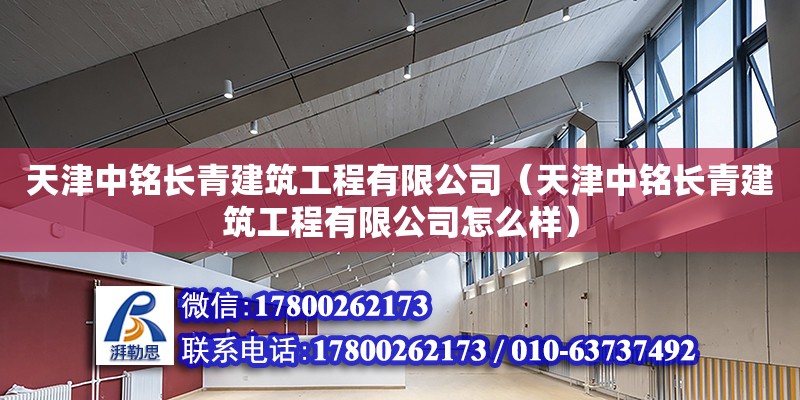 天津中铭长青建筑工程有限公司（天津中铭长青建筑工程有限公司怎么样） 全国钢结构厂