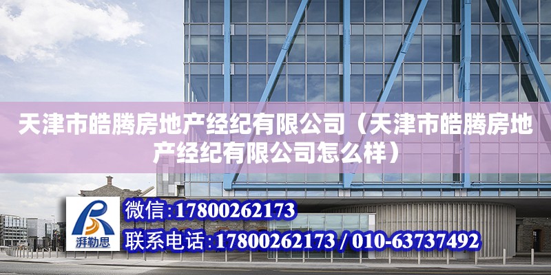 天津市皓腾房地产经纪有限公司（天津市皓腾房地产经纪有限公司怎么样）