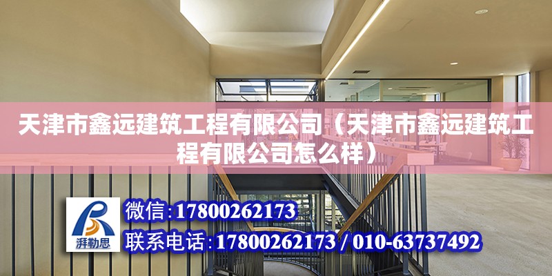 天津市鑫远建筑工程有限公司（天津市鑫远建筑工程有限公司怎么样）