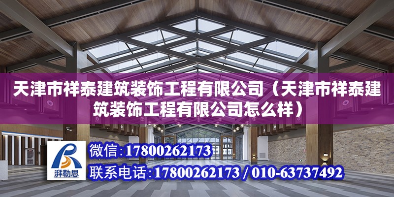 天津市祥泰建筑装饰工程有限公司（天津市祥泰建筑装饰工程有限公司怎么样）