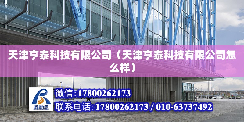 天津亨泰科技有限公司（天津亨泰科技有限公司怎么样）