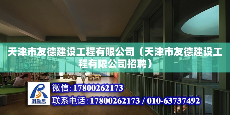 天津市友德建设工程有限公司（天津市友德建设工程有限公司招聘） 全国钢结构厂