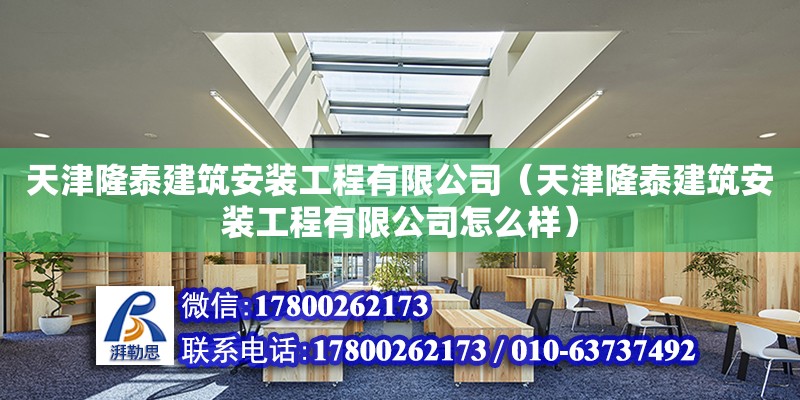 天津隆泰建筑安装工程有限公司（天津隆泰建筑安装工程有限公司怎么样）