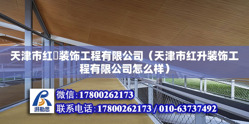 天津市红昇装饰工程有限公司（天津市红升装饰工程有限公司怎么样）