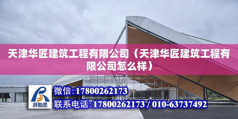 天津华匠建筑工程有限公司（天津华匠建筑工程有限公司怎么样）